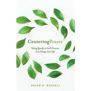 Centering Prayer: Sitting Quietly in God's Presence Can Change Your Life, Paperback - Brian D. Russell imagine
