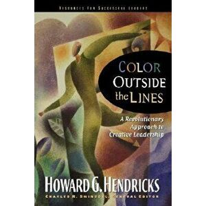Color Outside the Lines: A Revolutionary Approach to Creative Leadership, Paperback - Howard Hendricks imagine
