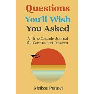 Questions You'll Wish You Asked: A Time Capsule Journal for Parents and Children, Paperback - Melissa Pennel imagine