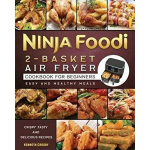 Ninja Foodi 2-Basket Air Fryer Cookbook for Beginners: Crispy, Tasty and Delicious Recipes for Easy and Healthy Meals - Kenneth Crosby imagine
