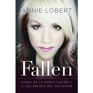 Fallen: Out of the Sex Industry & Into the Arms of the Savior, Paperback - Annie Lobert imagine