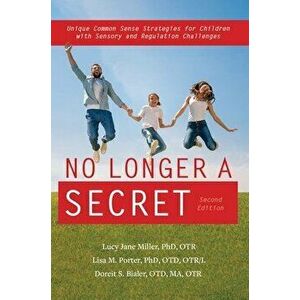 No Longer a Secret, 2nd Edition: Unique Common Sense Strategies for Children with Sensory and Regulation Challenges - Lucy Jane Miller imagine