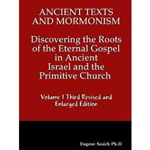 Ancient Texts And Mormonsim Discovering the Roots of the Eternal Gospel in Ancient Israel and the Primitive Church Volume 1 Third Revised and Enlarged imagine