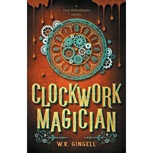 Clockwork Magician, Paperback - W. R. Gingell imagine