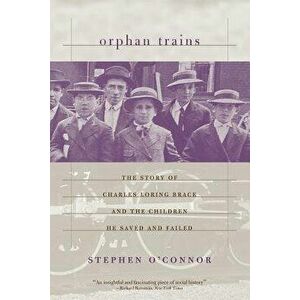 Orphan Trains: The Story of Charles Loring Brace and the Children He Saved and Failed, Paperback - Stephen O'Connor imagine
