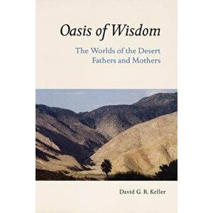 Oasis of Wisdom: The Worlds of the Desert Fathers and Mothers, Paperback - David G. R. Keller imagine