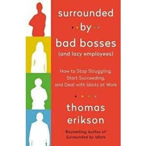 Surrounded by Bad Bosses (and Lazy Employees): How to Stop Struggling, Start Succeeding, and Deal with Idiots at Work - Thomas Erikson imagine
