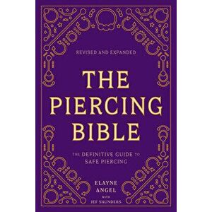 The Piercing Bible, Revised and Expanded: The Definitive Guide to Safe Piercing, Paperback - Elayne Angel imagine