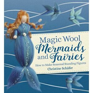 Magic Wool Mermaids and Fairies: How to Make Seasonal Standing Figures, Paperback - Christine Schafer imagine