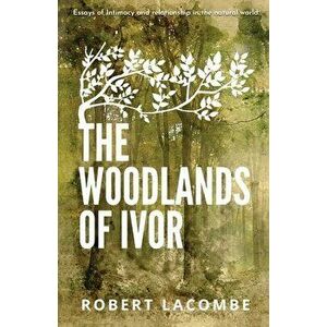 The Woodlands of Ivor: Essays of Intimacy and relationship in the natural world, Paperback - Robert La Combe imagine