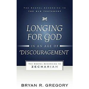 Longing for God in an Age of Discouragement: The Gospel According to Zechariah, Paperback - Bryan R. Gregory imagine