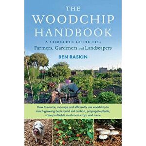 The Woodchip Handbook: A Complete Guide for Farmers, Gardeners and Landscapers, Paperback - Ben Raskin imagine