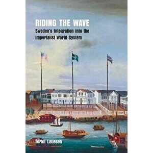 Riding the Wave: Sweden's Integration into the Imperialist World System, Paperback - Torkil Lauesen imagine
