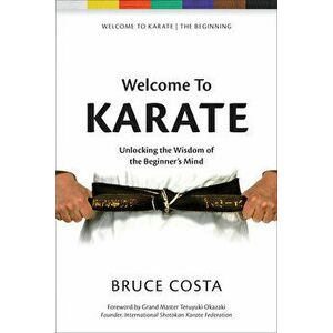 Welcome to Karate: Unlocking the Wisdom of the Beginner's Mind, Paperback - Bruce Costa imagine