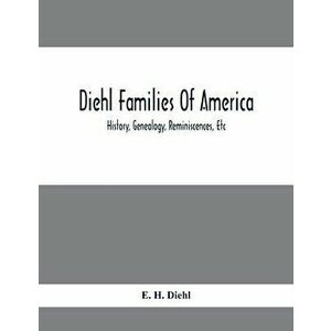 Diehl Families Of America; History, Genealogy, Reminiscences, Etc, Paperback - E. H. Diehl imagine