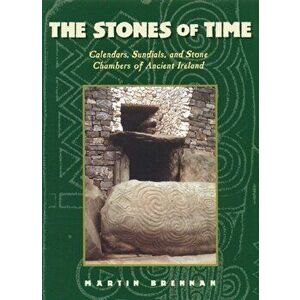 The Stones of Time: Calendars, Sundials, and Stone Chambers of Ancient Ireland, Paperback - Martin Brennan imagine