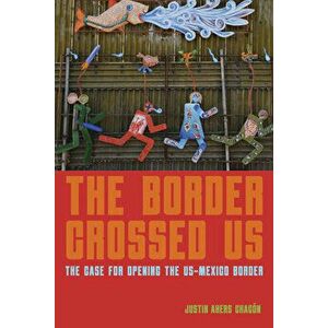 The Border Crossed Us: The Case for Opening the Us-Mexico Border, Paperback - Justin Akers Chacón imagine