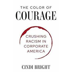 The Color of Courage: Crushing Racism in Corporate America, Paperback - Cindi C. Bright imagine