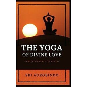 The Yoga of Divine Love: The Synthesis of Yoga, Hardcover - *** imagine