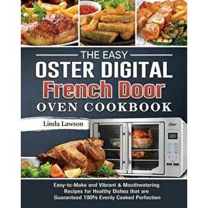 The Easy Oster Digital French Door Oven Cookbook: Easy-to-Make and Vibrant & Mouthwatering Recipes for Healthy Dishes that are Guaranteed 100% Evenly imagine