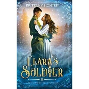 Clara's Soldier: A Retelling of The Nutcracker, Hardcover - Brittany Fichter imagine