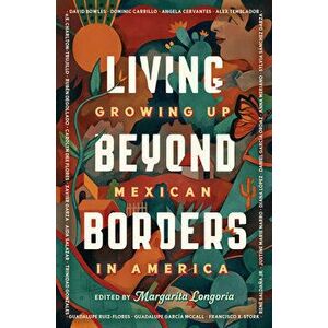 Living Beyond Borders: Growing Up Mexican in America, Hardcover - Margarita Longoria imagine