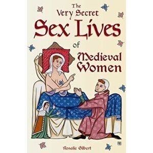 The Very Secret Sex Lives of Medieval Women: An Inside Look at Women & Sex in Medieval Times (Human Sexuality, True Stories, Women in History) - Rosal imagine