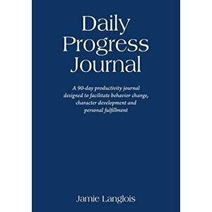 Daily Progress Journal: A 90-day productivity journal designed to facilitate behavior change, character development, and personal fulfillment - Jamie imagine