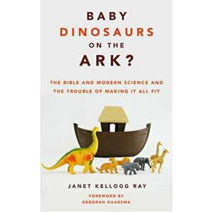 Baby Dinosaurs on the Ark?: The Bible and Modern Science and the Trouble of Making It All Fit, Paperback - Janet Kellogg Ray imagine