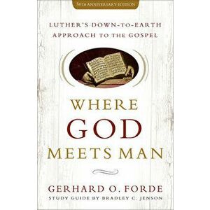 Where God Meets Man, 50th Anniversary Edition: Luther's Down-to-Earth Approach to the Gospel, Paperback - Gerhard O. Forde imagine
