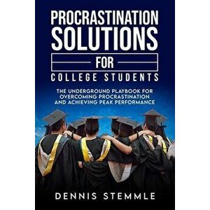 Procrastination Solutions For College Students: The Underground Playbook For Overcoming Procrastination And Achieving Peak Performance - Dennis Stemml imagine