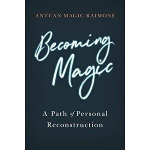 Becoming Magic: A Path of Personal Reconstruction, Paperback - Antuan Magic Raimone imagine