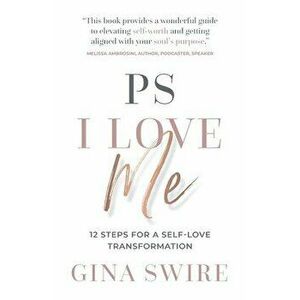 PS I Love Me: 12 Steps for a Self-Love Transformation, Paperback - Gina Swire imagine