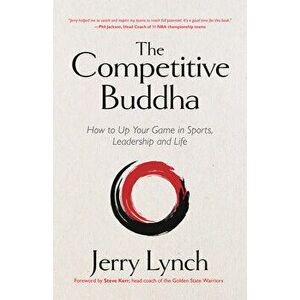 The Competitive Buddha: How to Up Your Game in Sports, Leadership and Life (Book on Buddhism, Sports Book, Guide for Self-Improvement) - Jerry Lynch imagine