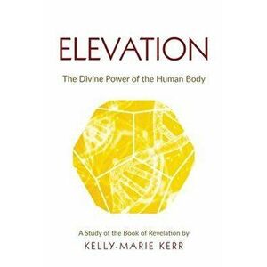 Elevation: The Divine Power of The Human Body, Paperback - Kelly-Marie Kerr imagine