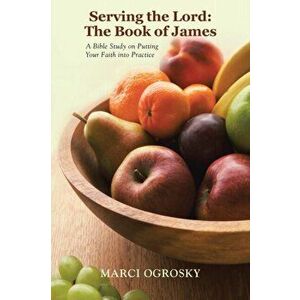 Serving the Lord: The Book of James: A Bible Study on Putting Your Faith Into Practice, Paperback - Marci Ogrosky imagine