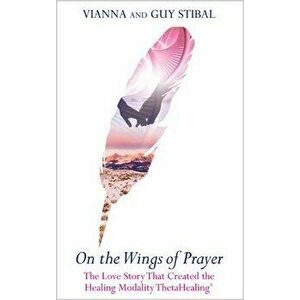 On the Wings of Prayer: The Love Story That Created the Healing Modality Thetahealing(r), Paperback - Vianna Stibal imagine