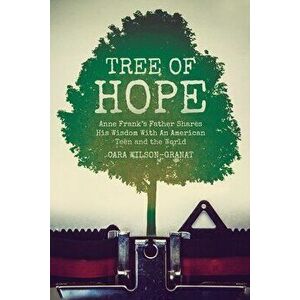 Tree of Hope: Anne Frank's Father Shares His Wisdom With An American Teen and the World, Paperback - Cara Wilson-Granat imagine