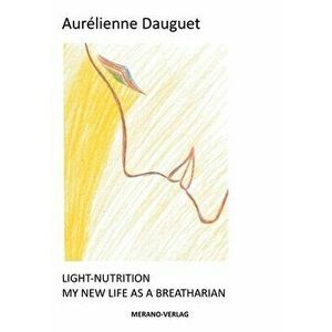 Light-Nutrition: My New Life as a Breatharian, Paperback - Aurélienne Dauguet imagine