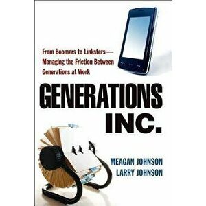 Generations, Inc.: From Boomers to Linksters--Managing the Friction Between Generations at Work, Paperback - Meagan Johnson imagine