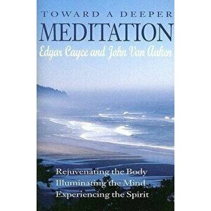 Toward a Deeper Meditation: Rejuvenating the Body Illuminating the Mind Experiencing the Spirit, Paperback - Edgar Cayce imagine