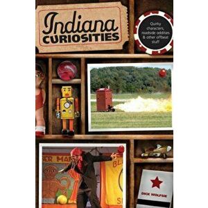 Indiana Curiosities: Quirky Characters, Roadside Oddities & Other Offbeat Stuff, Third Edition, Paperback - Dick Wolfsie imagine