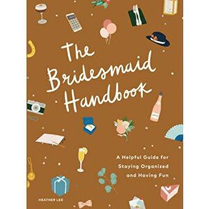 The Bridesmaid Handbook: A Helpful Guide for Staying Organized and Having Fun, Paperback - Heather Lee imagine