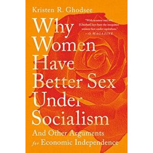 Why Women Have Better Sex Under Socialism: And Other Arguments for Economic Independence, Paperback - Kristen R. Ghodsee imagine