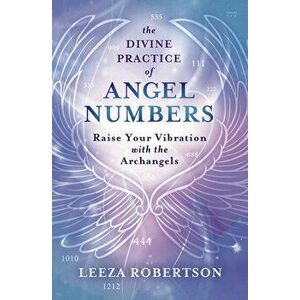 The Divine Practice of Angel Numbers: Raise Your Vibration with the Archangels, Paperback - Leeza Robertson imagine