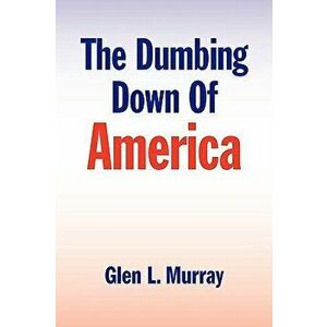 The Dumbing Down of America, Paperback - Glen L. Murray imagine