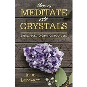 How to Meditate with Crystals: Simple Ways to Change Your Life, Paperback - Jolie DeMarco imagine