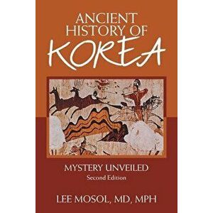 Ancient History of Korea: Mystery Unveiled. Second Edition, Paperback - Lee Mosol Mph imagine