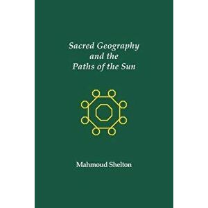 Sacred Geography and the Paths of the Sun, Paperback - Mahmoud Shelton imagine