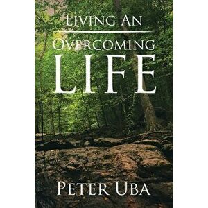 Living an Overcoming Life, Paperback - Peter Uba imagine